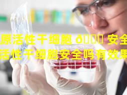 胶原活性干细胞 🐝 安全吗（胶原活性干细胞安全吗有效果吗）